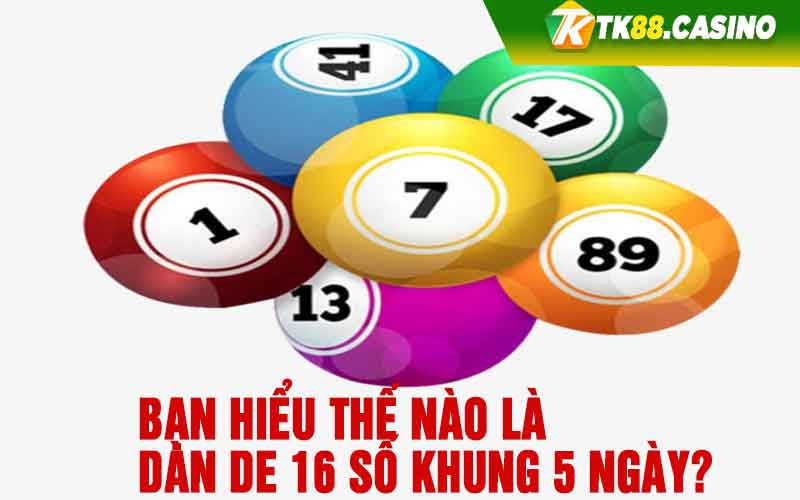 Bạn hiểu thế nào là dàn de 16 số khung 5 ngày?
